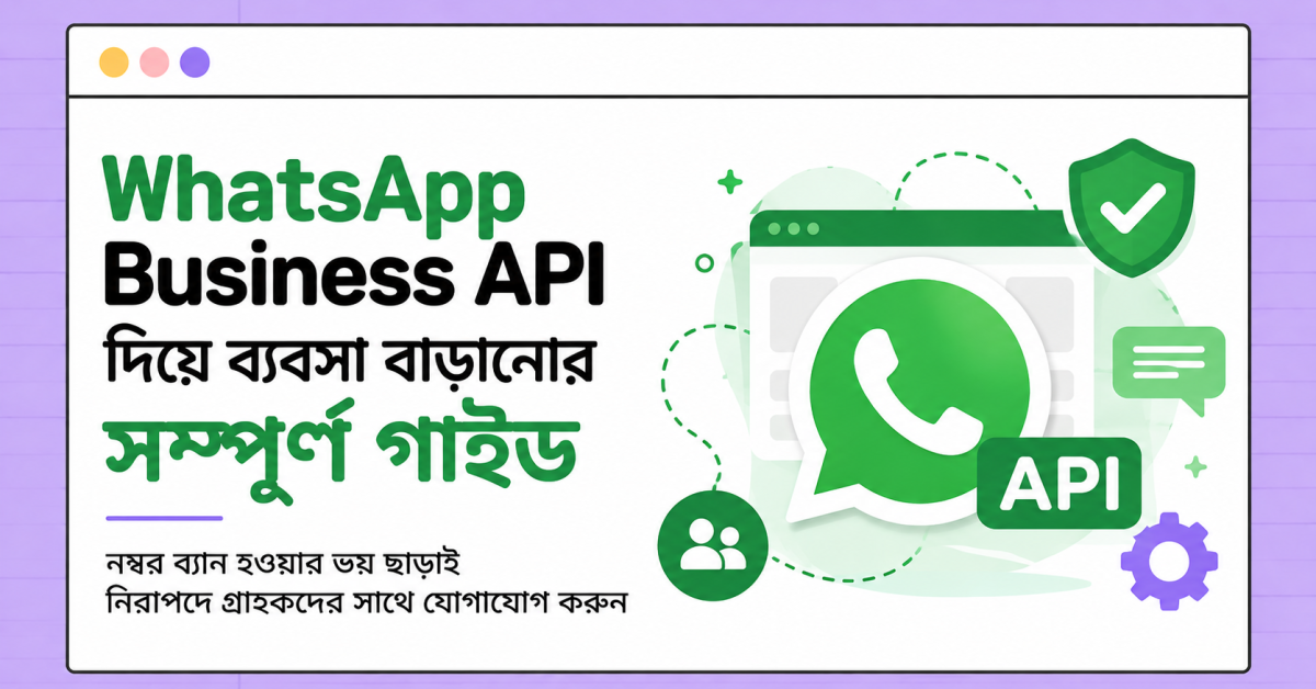 WhatsApp Business API দিয়ে ব্যবসা বাড়ানোর সম্পূর্ণ গাইড — নম্বর ব্যান হওয়ার ভয় ছাড়াই (2)